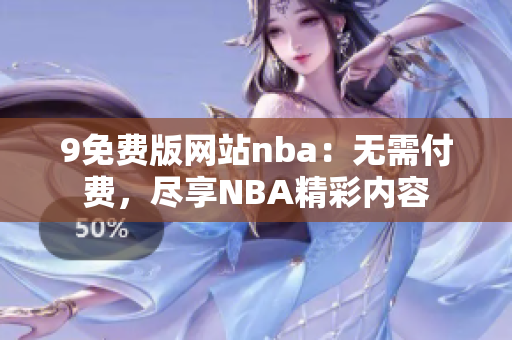 9免费版网站nba：无需付费，尽享NBA精彩内容