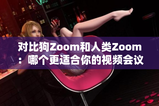 对比狗Zoom和人类Zoom：哪个更适合你的视频会议需求？