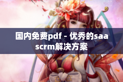 国内免费pdf - 优秀的saascrm解决方案