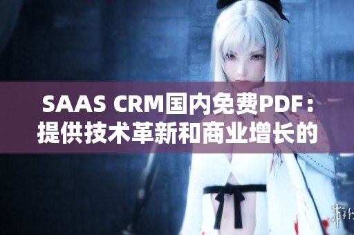 SAAS CRM国内免费PDF：提供技术革新和商业增长的理想选择