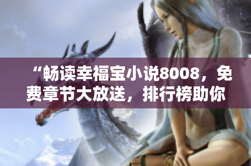 “畅读幸福宝小说8008，免费章节大放送，排行榜助你寻找心仪之作！”