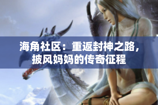 海角社区：重返封神之路，披风妈妈的传奇征程