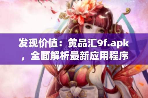 发现价值：黄品汇9f.apk，全面解析最新应用程序