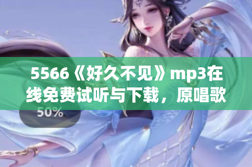 5566《好久不见》mp3在线免费试听与下载，原唱歌手最新版本高音质音乐资源分享