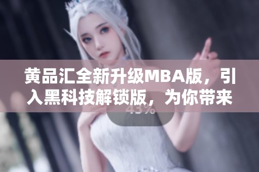 黄品汇全新升级MBA版，引入黑科技解锁版，为你带来前所未有的科技体验