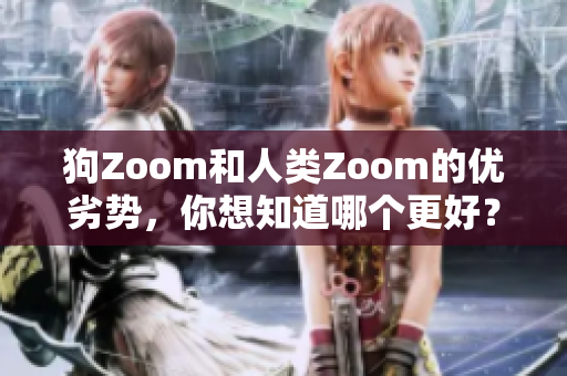 狗Zoom和人类Zoom的优劣势，你想知道哪个更好？