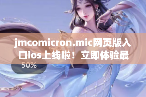 jmcomicron.mic网页版入口ios上线啦！立即体验最新版本，畅享精彩漫画世界