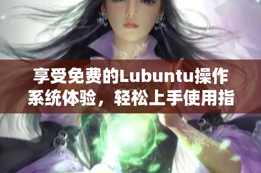 享受免费的Lubuntu操作系统体验，轻松上手使用指南