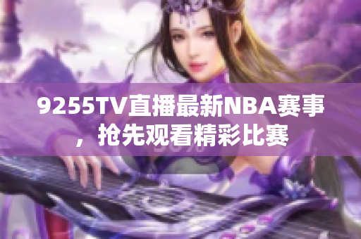 9255TV直播最新NBA赛事，抢先观看精彩比赛