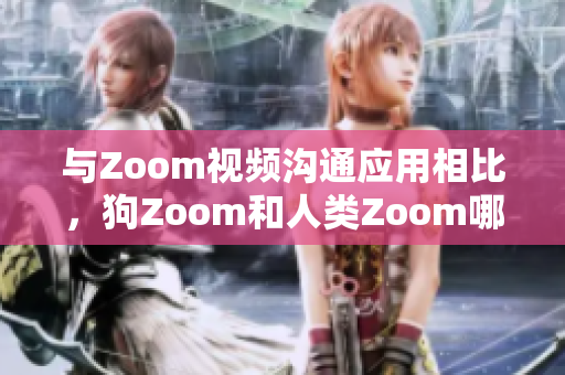 与Zoom视频沟通应用相比，狗Zoom和人类Zoom哪个更适合您？