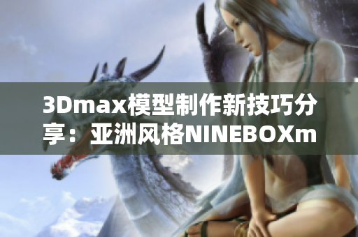 3Dmax模型制作新技巧分享：亚洲风格NINEBOXmod制作全解析