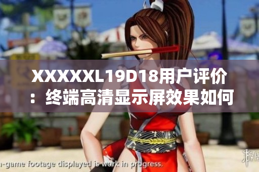 XXXXXL19D18用户评价：终端高清显示屏效果如何？