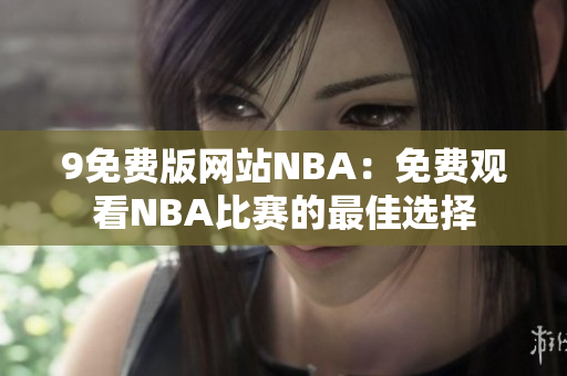 9免费版网站NBA：免费观看NBA比赛的最佳选择