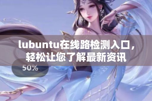 lubuntu在线路检测入口，轻松让您了解最新资讯