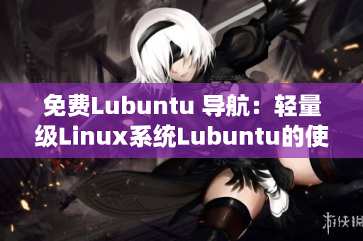 免费Lubuntu 导航：轻量级Linux系统Lubuntu的使用指南