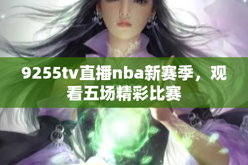 9255tv直播nba新赛季，观看五场精彩比赛