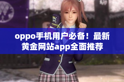 oppo手机用户必备！最新黄金网站app全面推荐