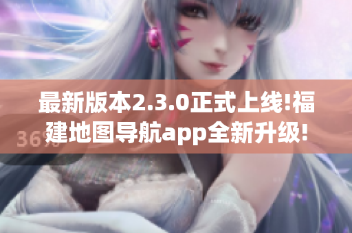 最新版本2.3.0正式上线!福建地图导航app全新升级!