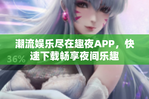 潮流娱乐尽在趣夜APP，快速下载畅享夜间乐趣