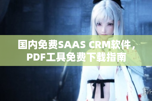 国内免费SAAS CRM软件，PDF工具免费下载指南