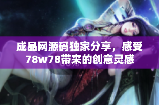 成品网源码独家分享，感受78w78带来的创意灵感