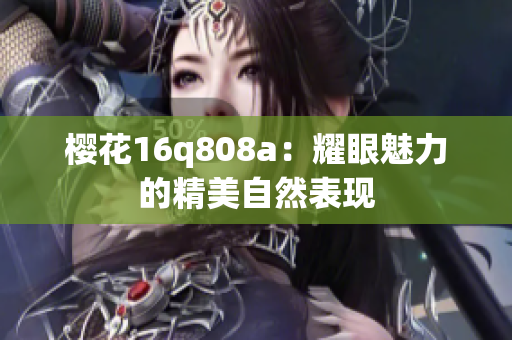 樱花16q808a：耀眼魅力的精美自然表现