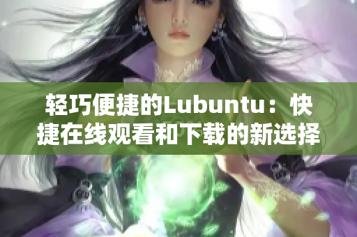 轻巧便捷的Lubuntu：快捷在线观看和下载的新选择