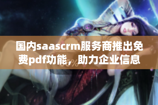 国内saascrm服务商推出免费pdf功能，助力企业信息化管理