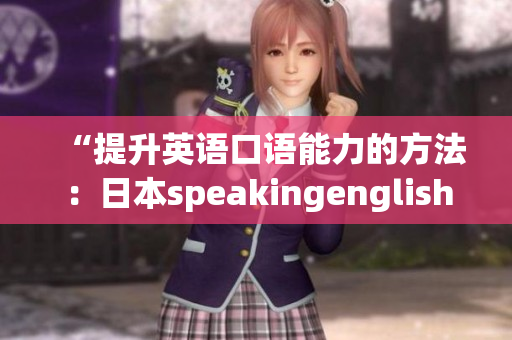 “提升英语口语能力的方法：日本speakingenglish实践4全面解析”