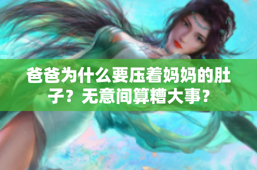 爸爸为什么要压着妈妈的肚子？无意间算糟大事？