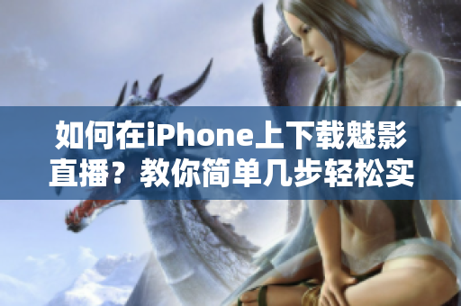 如何在iPhone上下载魅影直播？教你简单几步轻松实现。