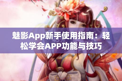 魅影App新手使用指南：轻松学会APP功能与技巧