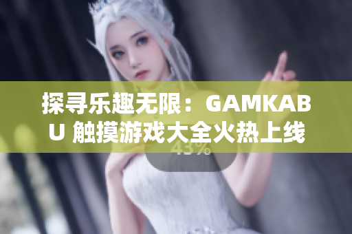 探寻乐趣无限：GAMKABU 触摸游戏大全火热上线