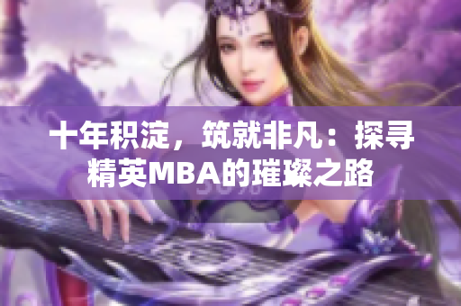 十年积淀，筑就非凡：探寻精英MBA的璀璨之路