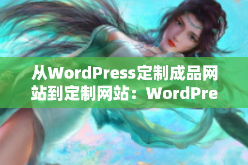 从WordPress定制成品网站到定制网站：WordPress网站定制服务详解