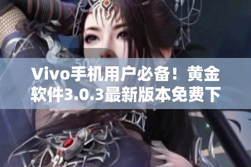 Vivo手机用户必备！黄金软件3.0.3最新版本免费下载指南