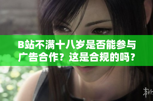 B站不满十八岁是否能参与广告合作？这是合规的吗？