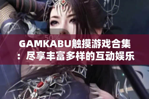 GAMKABU触摸游戏合集：尽享丰富多样的互动娱乐体验