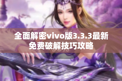 全面解密vivo版3.3.3最新免费破解技巧攻略