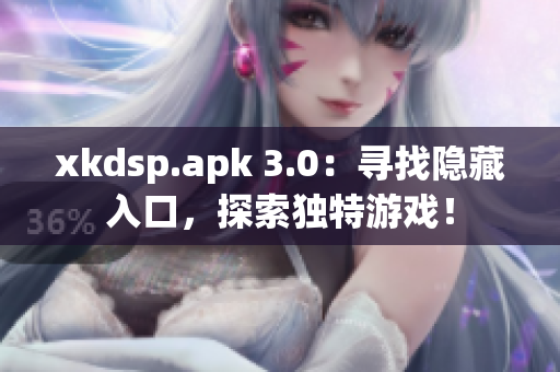 xkdsp.apk 3.0：寻找隐藏入口，探索独特游戏！