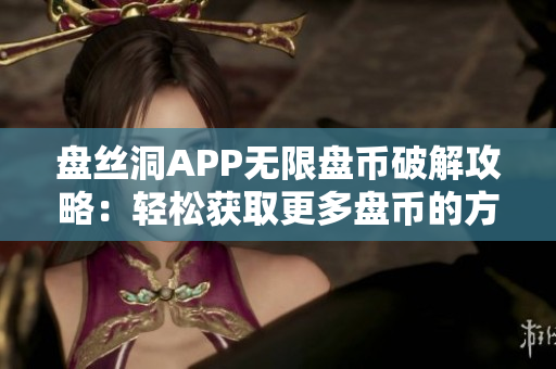 盘丝洞APP无限盘币破解攻略：轻松获取更多盘币的方法