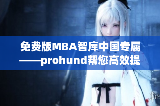 免费版MBA智库中国专属——prohund帮您高效提升管理技能