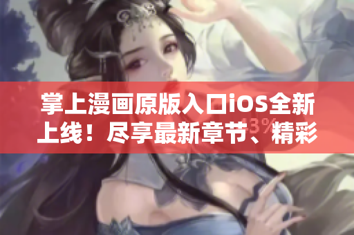 掌上漫画原版入口iOS全新上线！尽享最新章节、精彩故事一指畅读