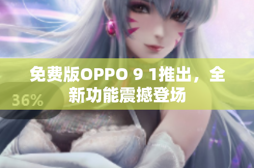 免费版OPPO 9 1推出，全新功能震撼登场