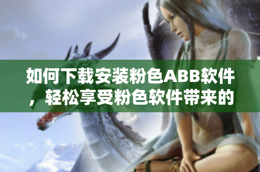 如何下载安装粉色ABB软件，轻松享受粉色软件带来的乐趣