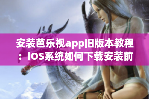 安装芭乐视app旧版本教程：iOS系统如何下载安装前期版本，步骤简明指导