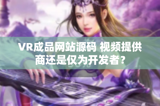 VR成品网站源码 视频提供商还是仅为开发者？