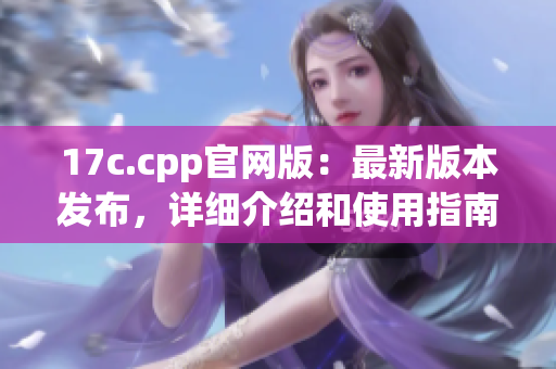 17c.cpp官网版：最新版本发布，详细介绍和使用指南