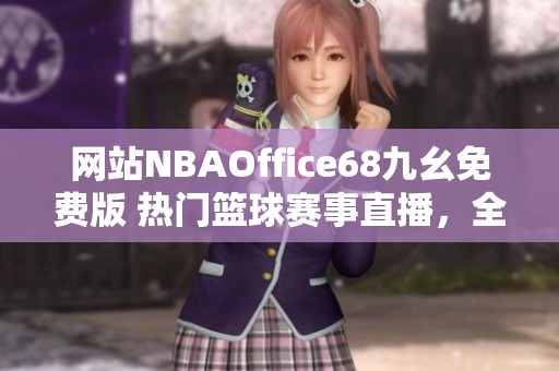 网站NBAOffice68九幺免费版 热门篮球赛事直播，全新体育娱乐体验