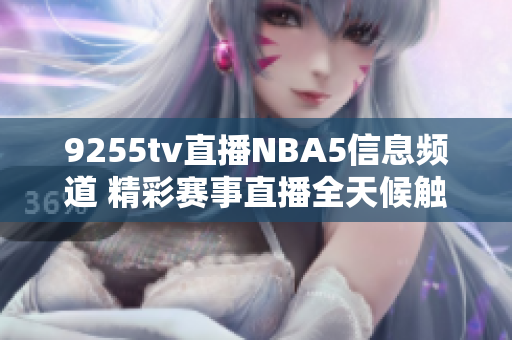 9255tv直播NBA5信息频道 精彩赛事直播全天候触手可及